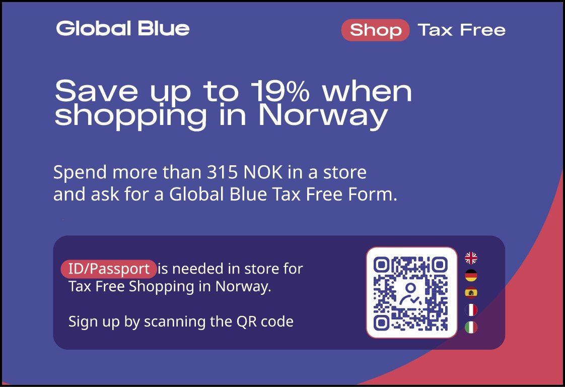 Global Blue Tax Free – save up to 19% when shopping in Norway. Spend more than 315 NOK and ask for a Tax Free Form. ID and passport required.